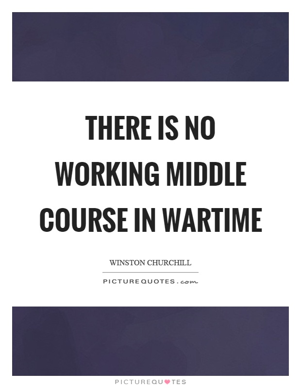 There is no working middle course in wartime Picture Quote #1