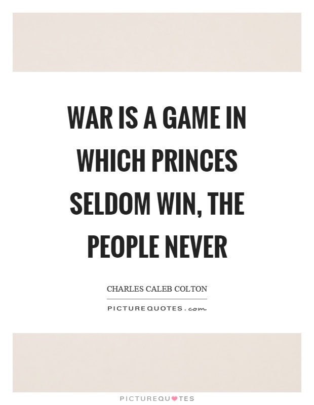 War is a game in which princes seldom win, the people never Picture Quote #1