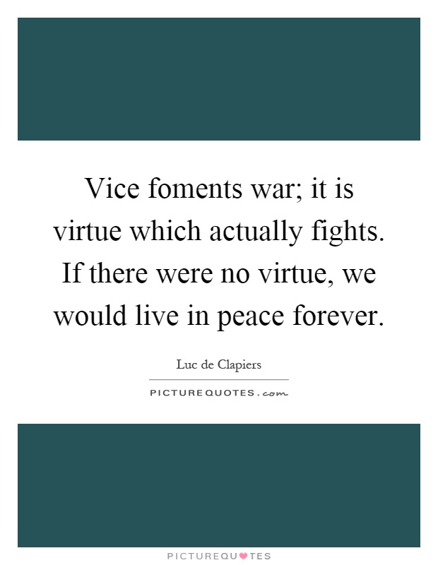 Vice foments war; it is virtue which actually fights. If there were no virtue, we would live in peace forever Picture Quote #1