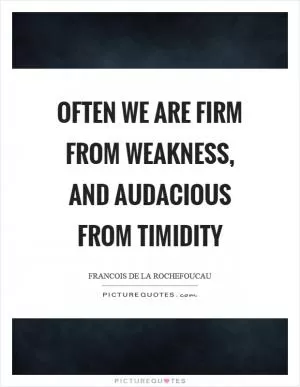 Often we are firm from weakness, and audacious from timidity Picture Quote #1