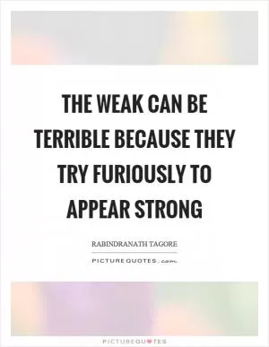 The weak can be terrible because they try furiously to appear strong Picture Quote #1