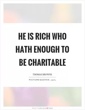 He is rich who hath enough to be charitable Picture Quote #1