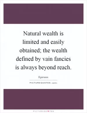 Natural wealth is limited and easily obtained; the wealth defined by vain fancies is always beyond reach Picture Quote #1