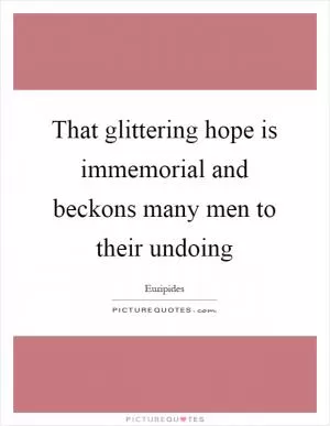 That glittering hope is immemorial and beckons many men to their undoing Picture Quote #1