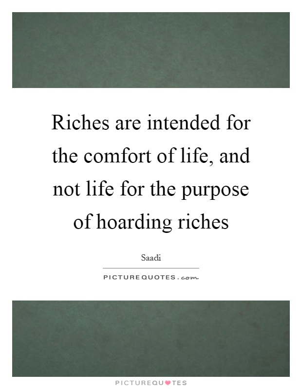 Riches are intended for the comfort of life, and not life for the purpose of hoarding riches Picture Quote #1