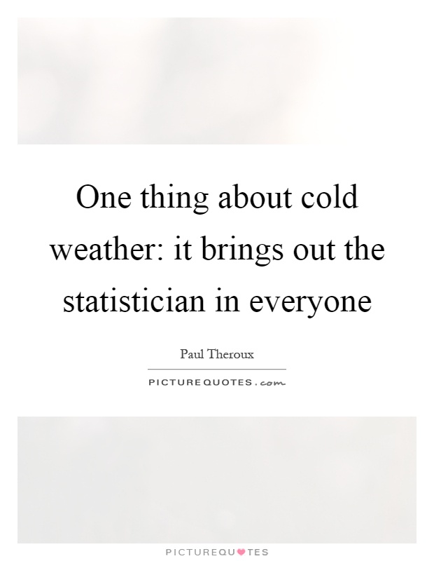 One thing about cold weather: it brings out the statistician in everyone Picture Quote #1