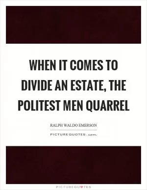 When it comes to divide an estate, the politest men quarrel Picture Quote #1