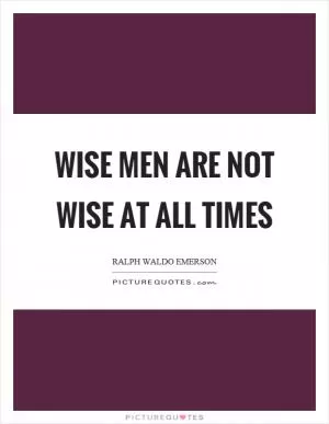 Wise men are not wise at all times Picture Quote #1