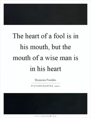 The heart of a fool is in his mouth, but the mouth of a wise man is in his heart Picture Quote #1