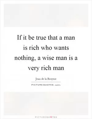 If it be true that a man is rich who wants nothing, a wise man is a very rich man Picture Quote #1