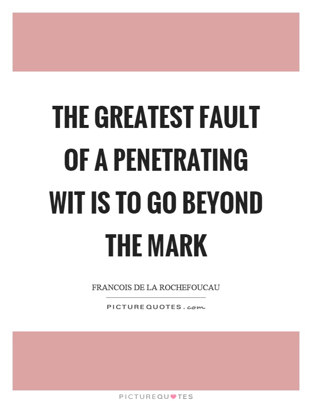 The greatest fault of a penetrating wit is to go beyond the mark Picture Quote #1