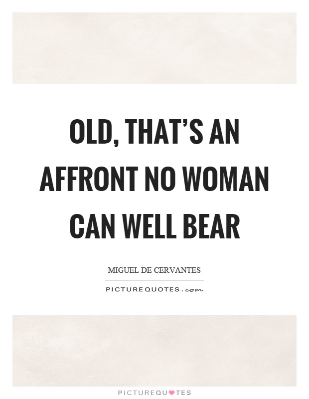 Old, that's an affront no woman can well bear Picture Quote #1
