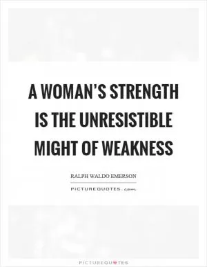 A woman’s strength is the unresistible might of weakness Picture Quote #1