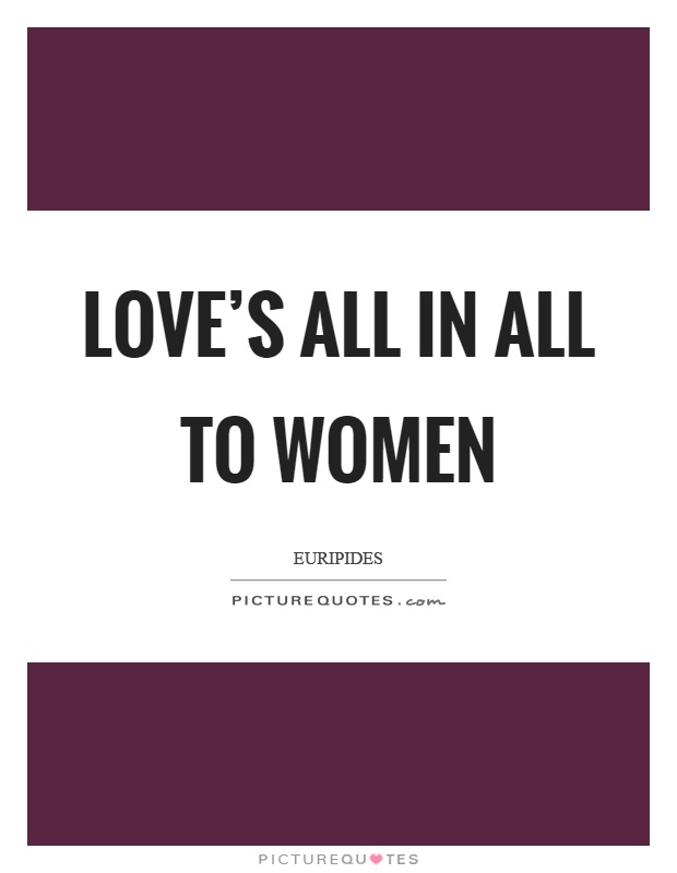 Love's all in all to women Picture Quote #1