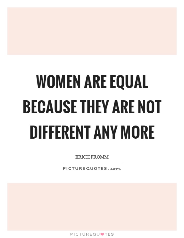 Women are equal because they are not different any more Picture Quote #1
