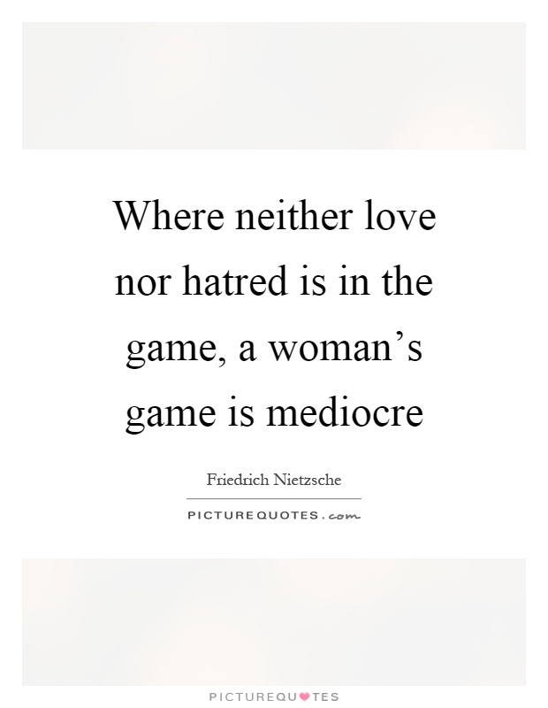 Where neither love nor hatred is in the game, a woman's game is mediocre Picture Quote #1