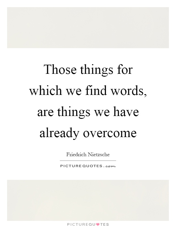 Those things for which we find words, are things we have already overcome Picture Quote #1