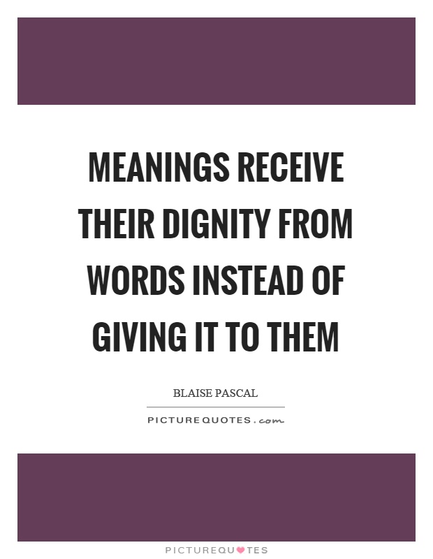 Meanings receive their dignity from words instead of giving it to them Picture Quote #1
