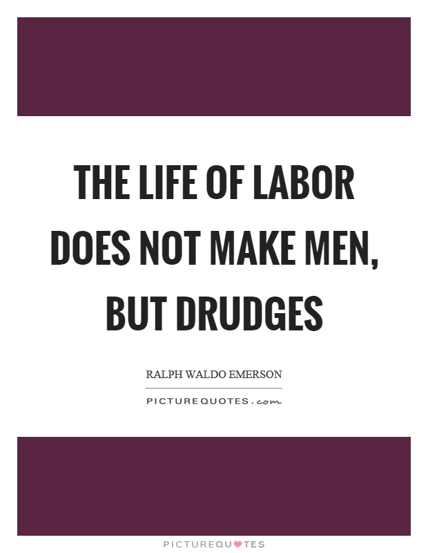 The life of labor does not make men, but drudges Picture Quote #1