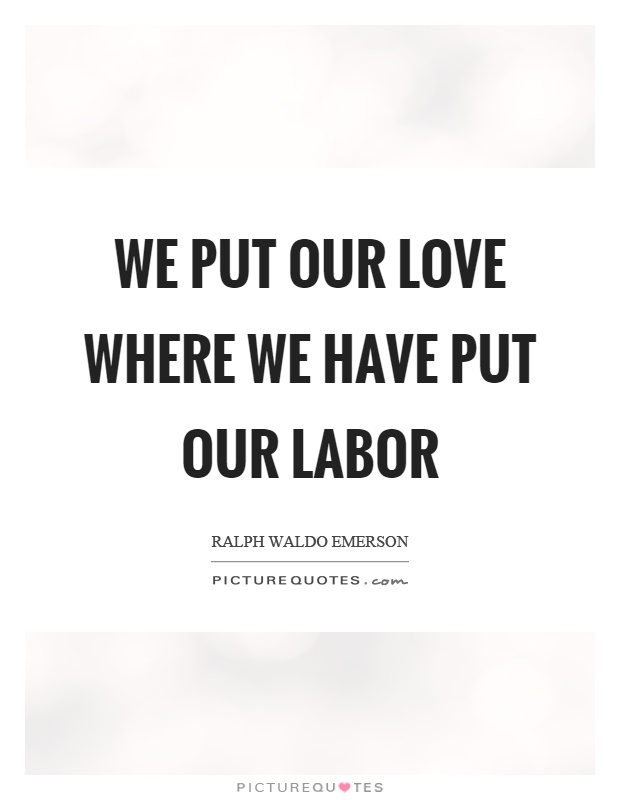 We put our love where we have put our labor Picture Quote #1