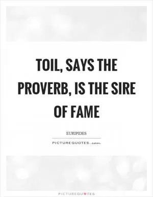 Toil, says the proverb, is the sire of fame Picture Quote #1