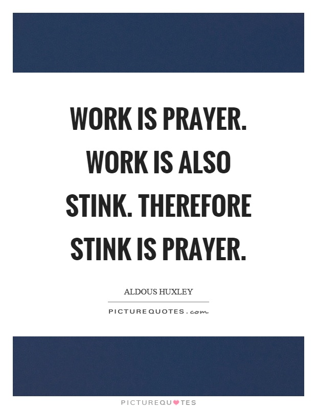 Work is prayer. Work is also stink. Therefore stink is prayer Picture Quote #1