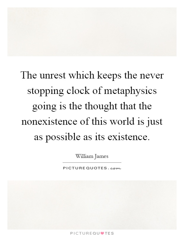 The unrest which keeps the never stopping clock of metaphysics going is the thought that the nonexistence of this world is just as possible as its existence Picture Quote #1