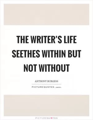 The writer’s life seethes within but not without Picture Quote #1