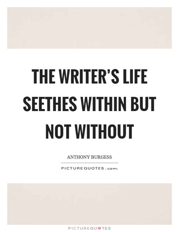The writer's life seethes within but not without Picture Quote #1