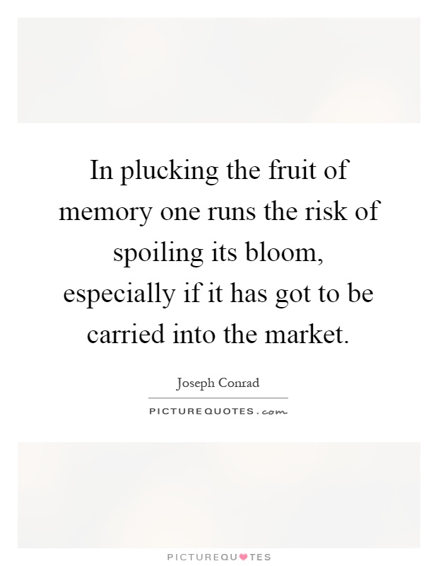 In plucking the fruit of memory one runs the risk of spoiling its bloom, especially if it has got to be carried into the market Picture Quote #1