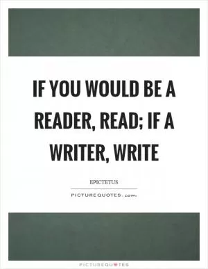 If you would be a reader, read; if a writer, write Picture Quote #1