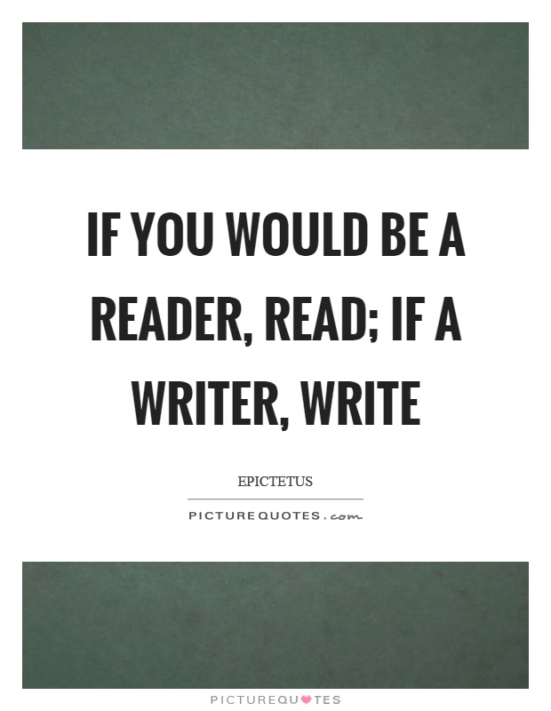 If you would be a reader, read; if a writer, write Picture Quote #1