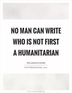 No man can write who is not first a humanitarian Picture Quote #1