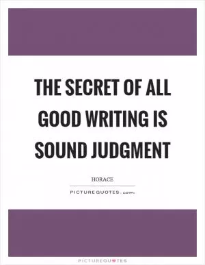 The secret of all good writing is sound judgment Picture Quote #1