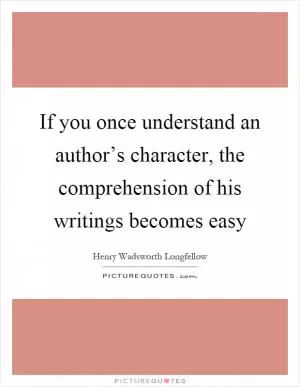 If you once understand an author’s character, the comprehension of his writings becomes easy Picture Quote #1