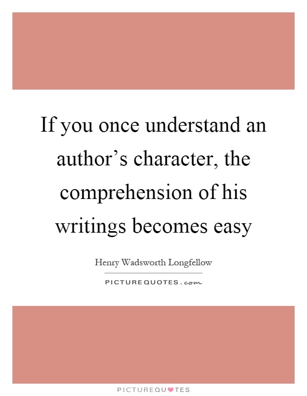 If you once understand an author's character, the comprehension of his writings becomes easy Picture Quote #1