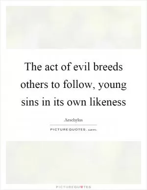 The act of evil breeds others to follow, young sins in its own likeness Picture Quote #1