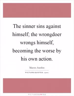 The sinner sins against himself; the wrongdoer wrongs himself, becoming the worse by his own action Picture Quote #1