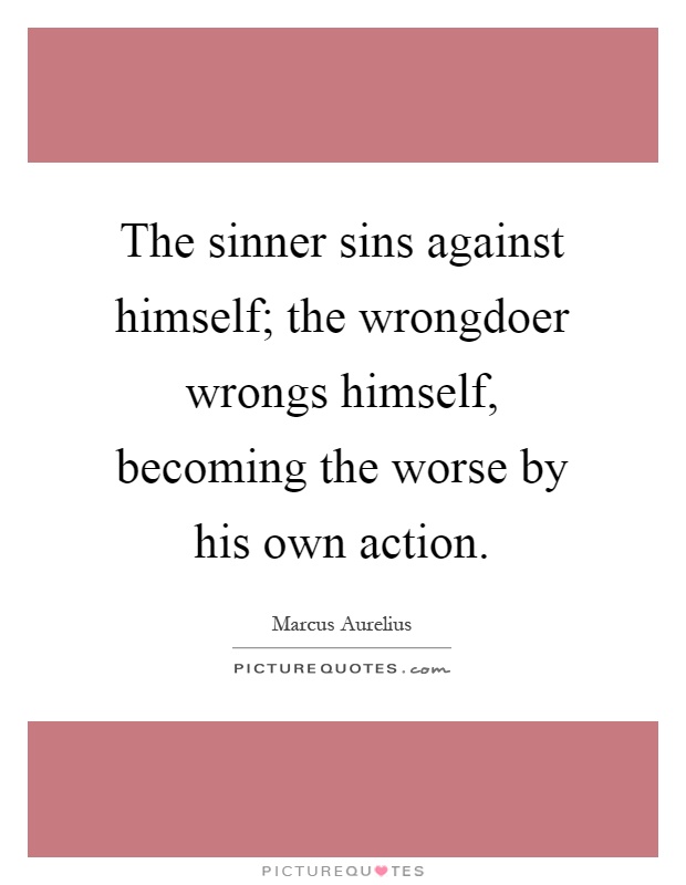 The sinner sins against himself; the wrongdoer wrongs himself, becoming the worse by his own action Picture Quote #1