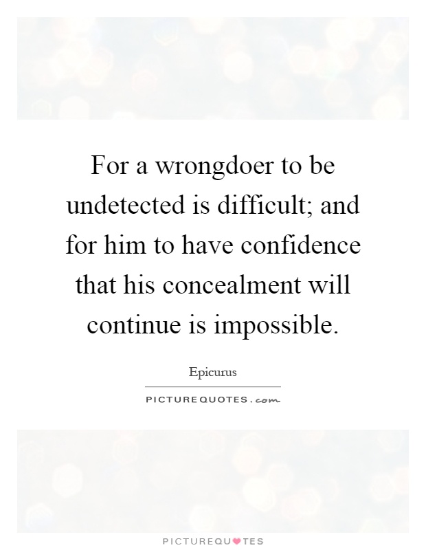 For a wrongdoer to be undetected is difficult; and for him to have confidence that his concealment will continue is impossible Picture Quote #1
