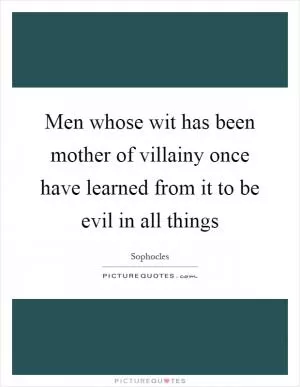Men whose wit has been mother of villainy once have learned from it to be evil in all things Picture Quote #1