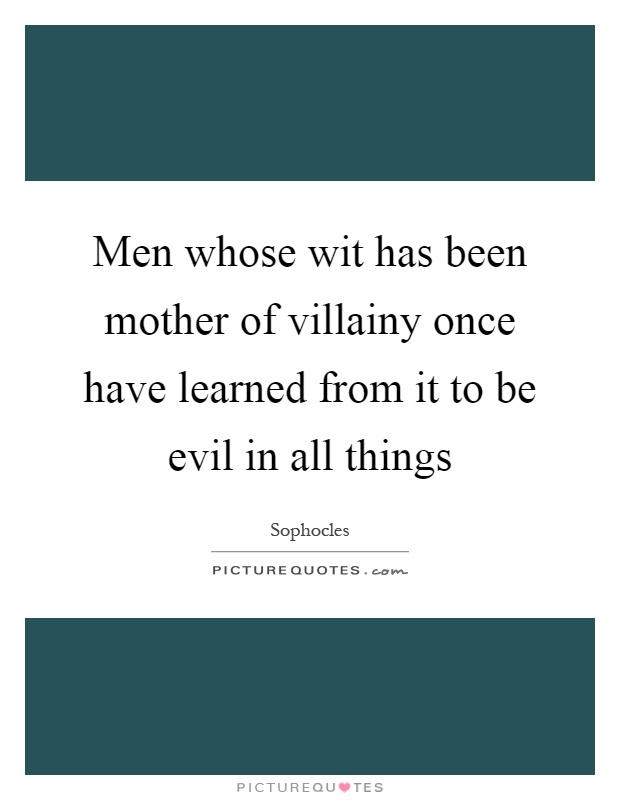 Men whose wit has been mother of villainy once have learned from it to be evil in all things Picture Quote #1