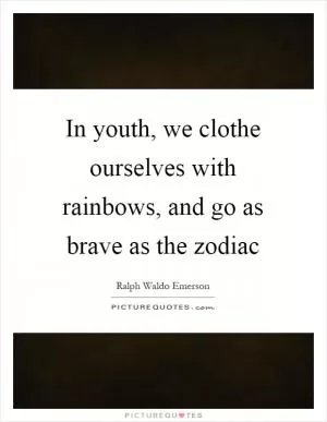 In youth, we clothe ourselves with rainbows, and go as brave as the zodiac Picture Quote #1