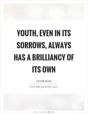 Youth, even in its sorrows, always has a brilliancy of its own Picture Quote #1