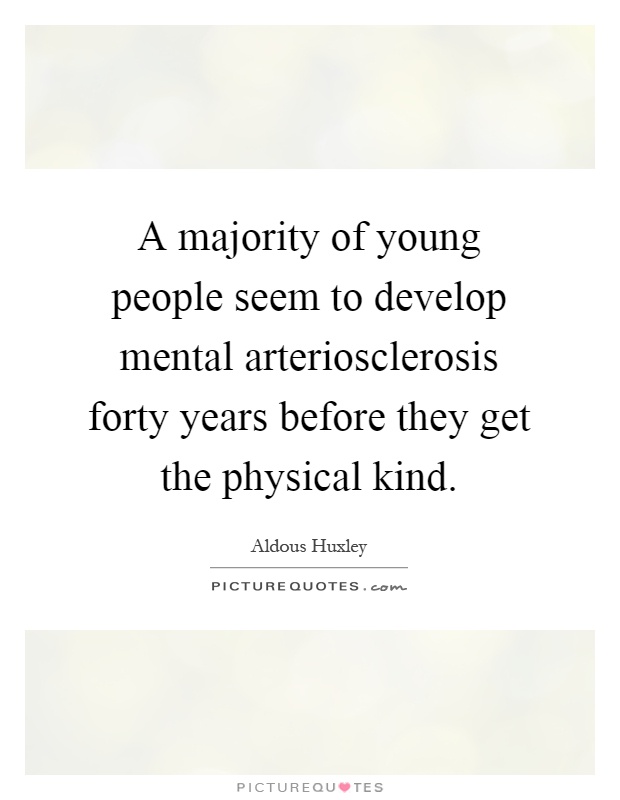 A majority of young people seem to develop mental arteriosclerosis forty years before they get the physical kind Picture Quote #1