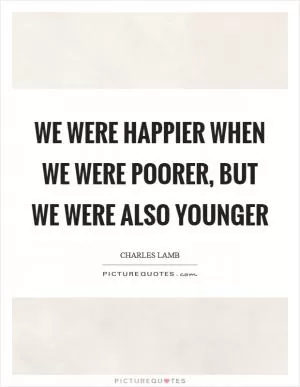 We were happier when we were poorer, but we were also younger Picture Quote #1