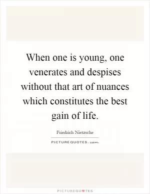 When one is young, one venerates and despises without that art of nuances which constitutes the best gain of life Picture Quote #1