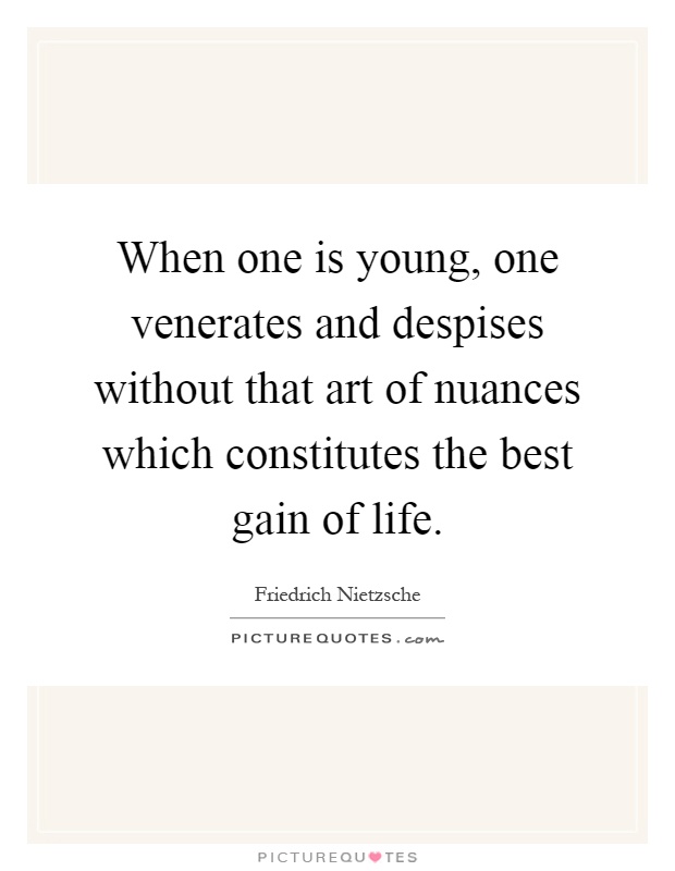 When one is young, one venerates and despises without that art of nuances which constitutes the best gain of life Picture Quote #1