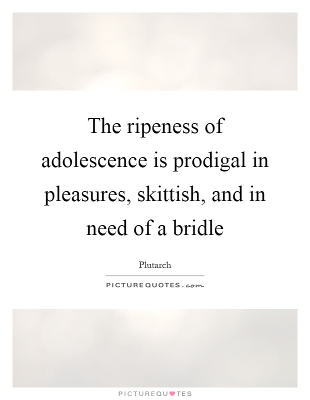 The ripeness of adolescence is prodigal in pleasures, skittish, and in need of a bridle Picture Quote #1
