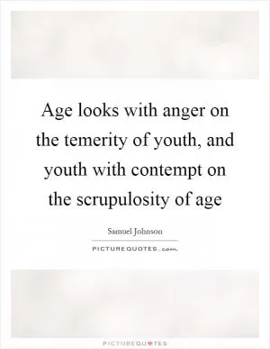 Age looks with anger on the temerity of youth, and youth with contempt on the scrupulosity of age Picture Quote #1